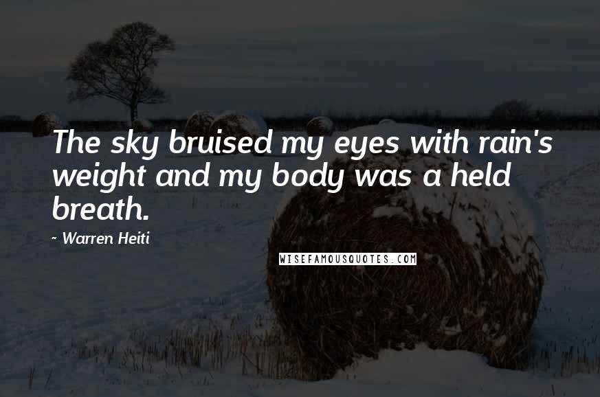 Warren Heiti Quotes: The sky bruised my eyes with rain's weight and my body was a held breath.