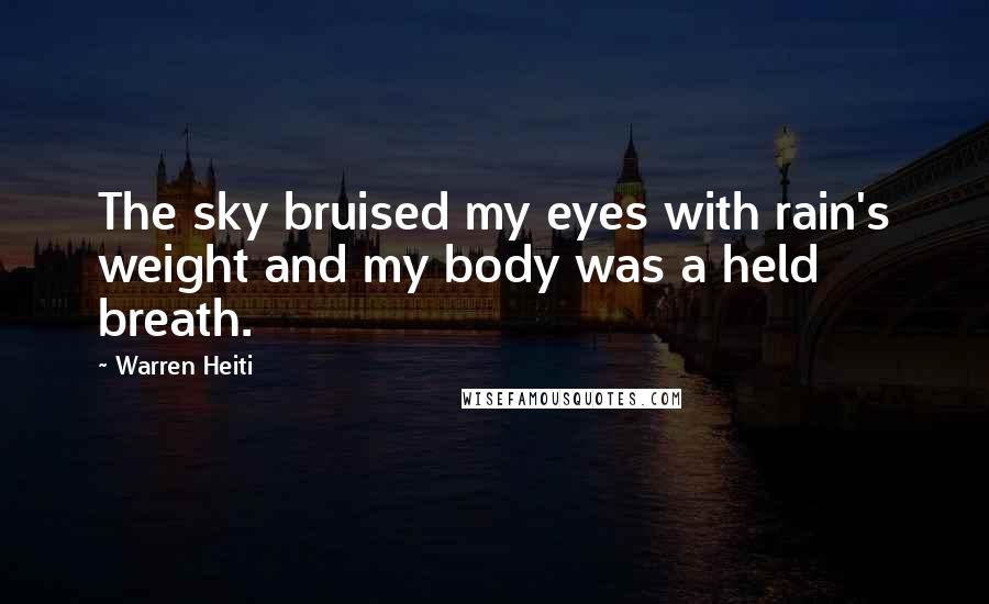 Warren Heiti Quotes: The sky bruised my eyes with rain's weight and my body was a held breath.