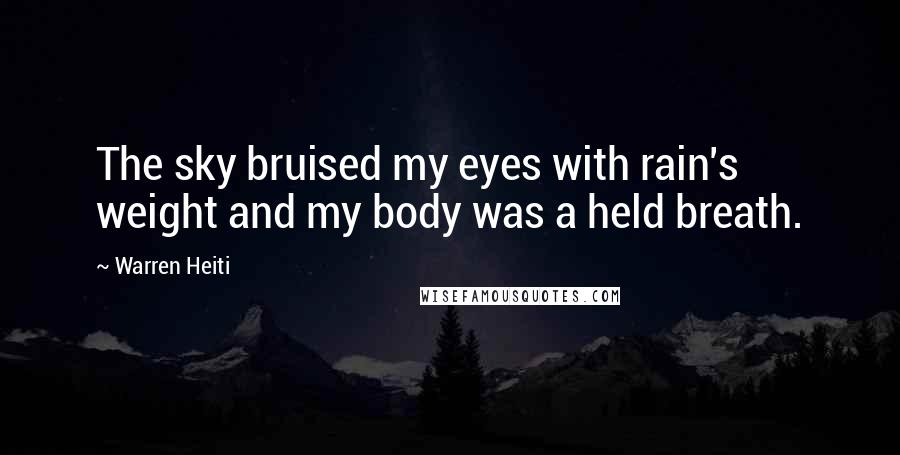 Warren Heiti Quotes: The sky bruised my eyes with rain's weight and my body was a held breath.