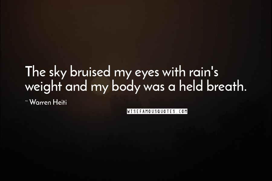 Warren Heiti Quotes: The sky bruised my eyes with rain's weight and my body was a held breath.