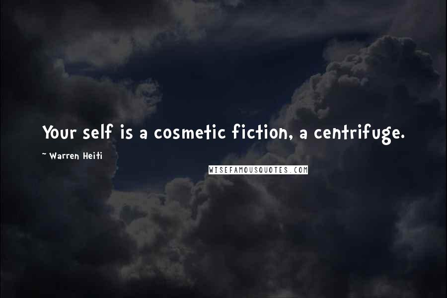 Warren Heiti Quotes: Your self is a cosmetic fiction, a centrifuge.