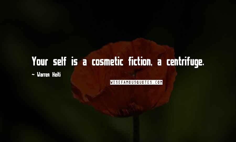 Warren Heiti Quotes: Your self is a cosmetic fiction, a centrifuge.