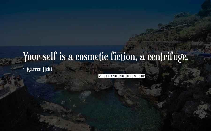 Warren Heiti Quotes: Your self is a cosmetic fiction, a centrifuge.