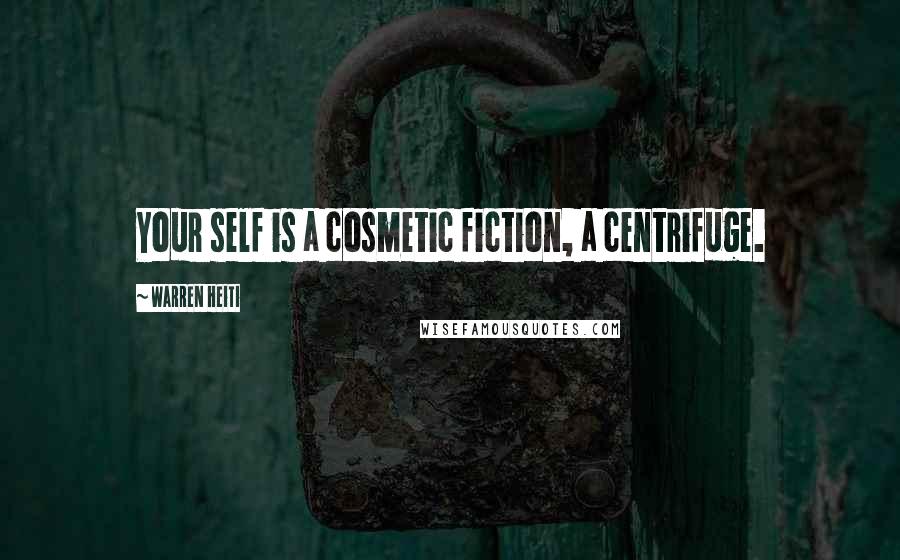 Warren Heiti Quotes: Your self is a cosmetic fiction, a centrifuge.