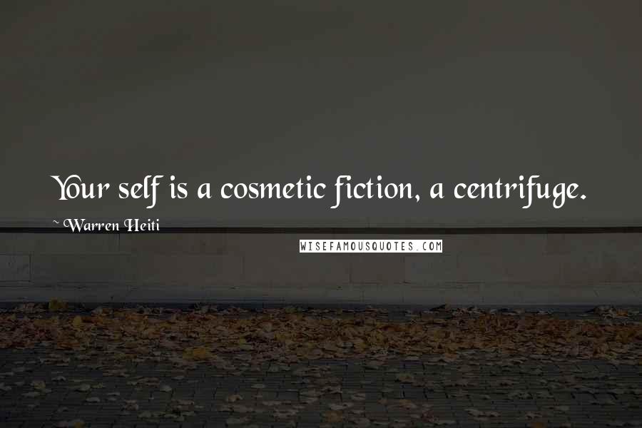 Warren Heiti Quotes: Your self is a cosmetic fiction, a centrifuge.