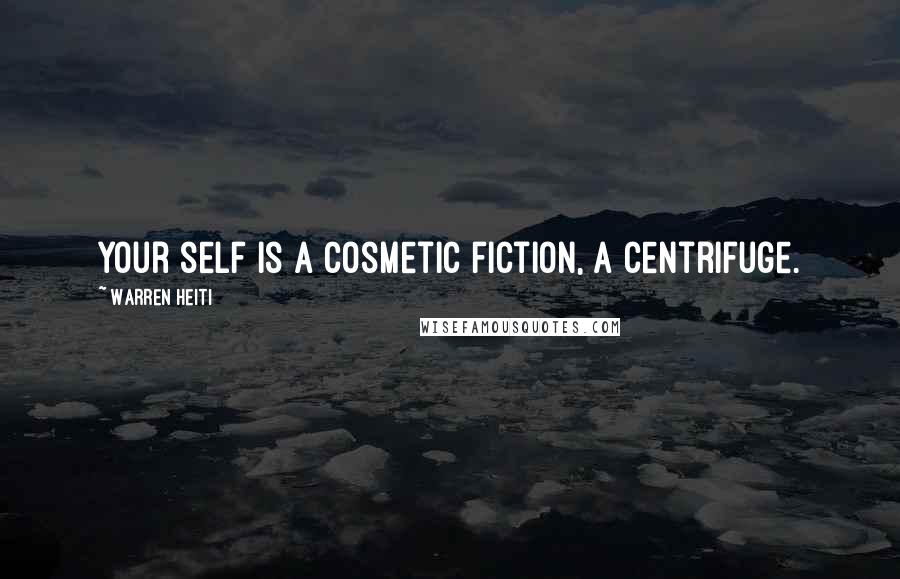 Warren Heiti Quotes: Your self is a cosmetic fiction, a centrifuge.