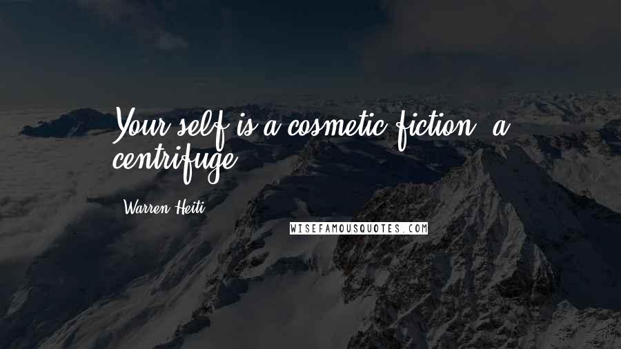 Warren Heiti Quotes: Your self is a cosmetic fiction, a centrifuge.