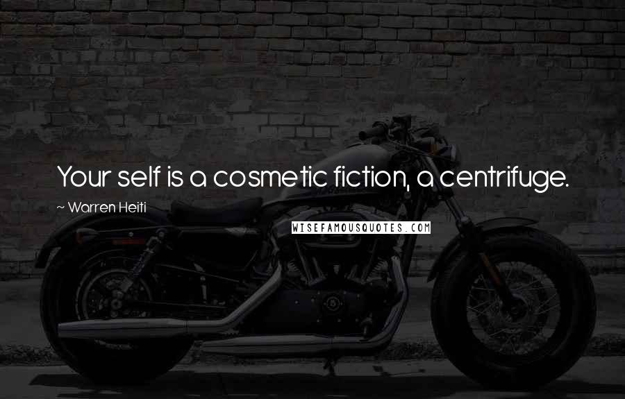 Warren Heiti Quotes: Your self is a cosmetic fiction, a centrifuge.