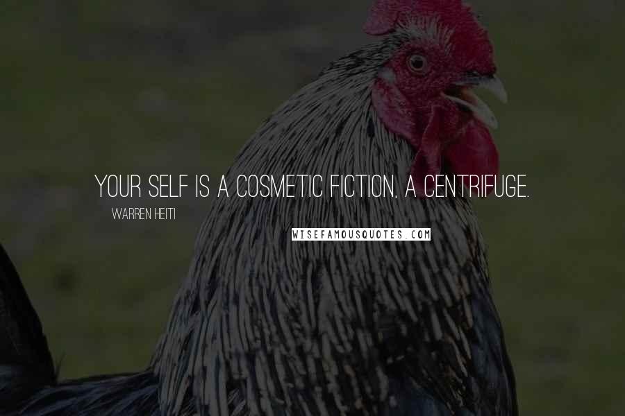 Warren Heiti Quotes: Your self is a cosmetic fiction, a centrifuge.