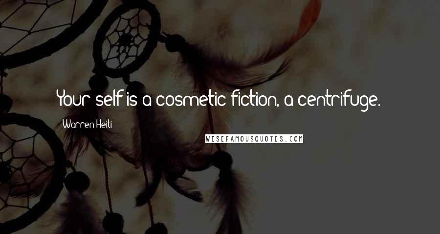 Warren Heiti Quotes: Your self is a cosmetic fiction, a centrifuge.