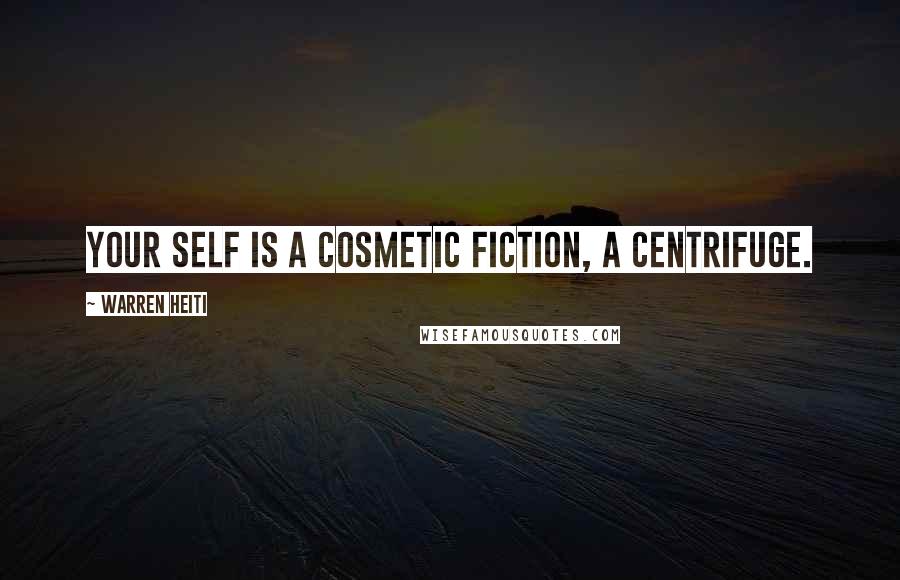 Warren Heiti Quotes: Your self is a cosmetic fiction, a centrifuge.