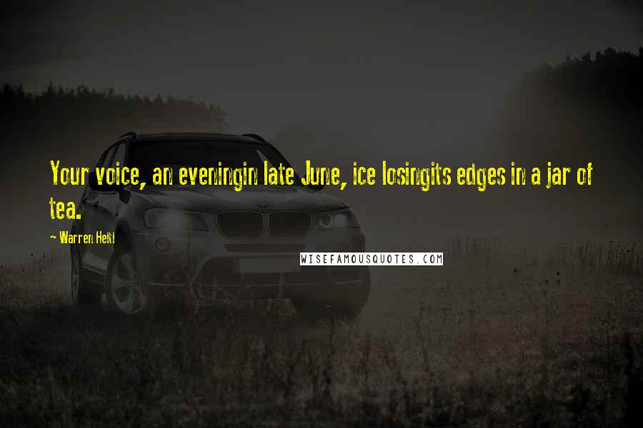 Warren Heiti Quotes: Your voice, an eveningin late June, ice losingits edges in a jar of tea.