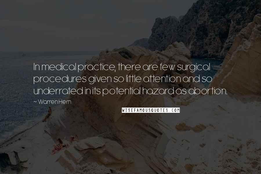 Warren Hern Quotes: In medical practice, there are few surgical procedures given so little attention and so underrated in its potential hazard as abortion.