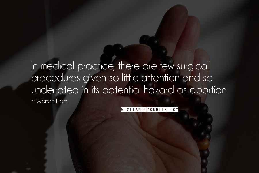 Warren Hern Quotes: In medical practice, there are few surgical procedures given so little attention and so underrated in its potential hazard as abortion.