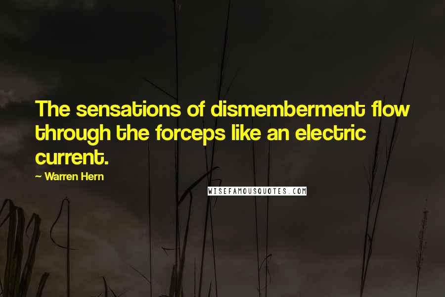 Warren Hern Quotes: The sensations of dismemberment flow through the forceps like an electric current.