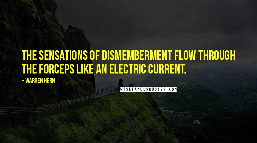 Warren Hern Quotes: The sensations of dismemberment flow through the forceps like an electric current.