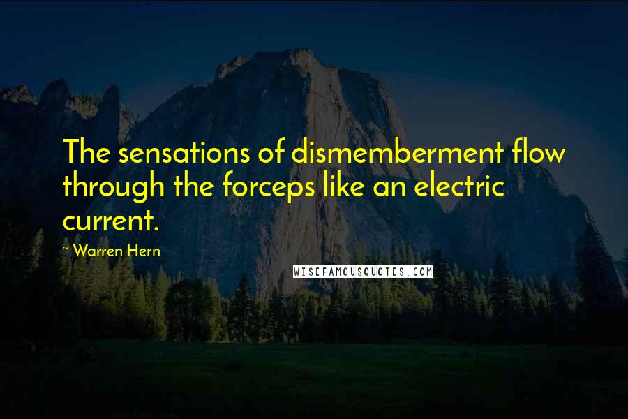 Warren Hern Quotes: The sensations of dismemberment flow through the forceps like an electric current.