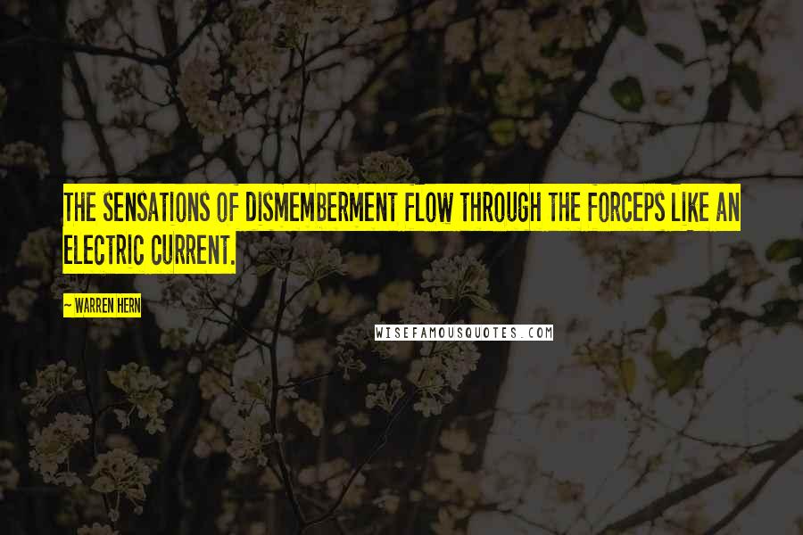 Warren Hern Quotes: The sensations of dismemberment flow through the forceps like an electric current.