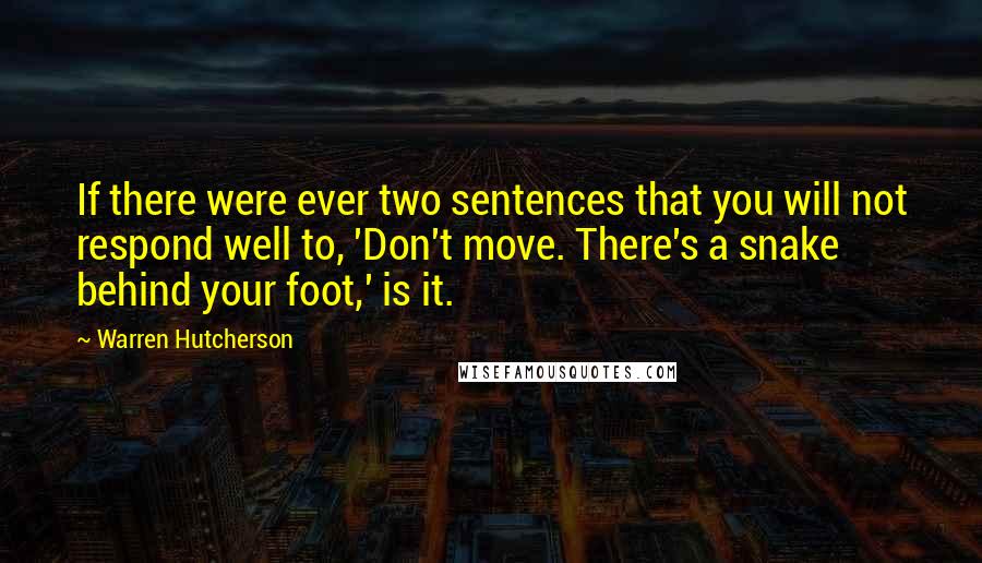 Warren Hutcherson Quotes: If there were ever two sentences that you will not respond well to, 'Don't move. There's a snake behind your foot,' is it.