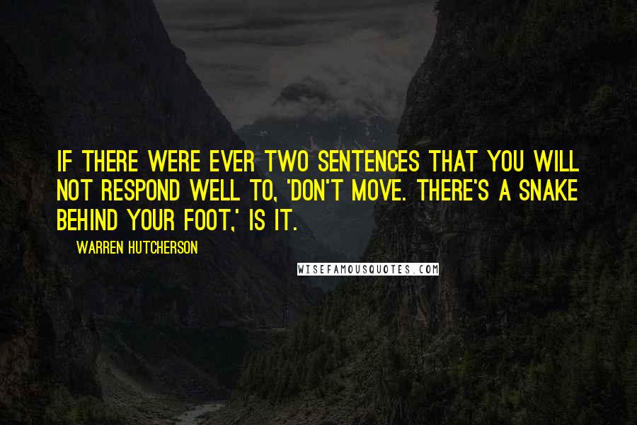 Warren Hutcherson Quotes: If there were ever two sentences that you will not respond well to, 'Don't move. There's a snake behind your foot,' is it.