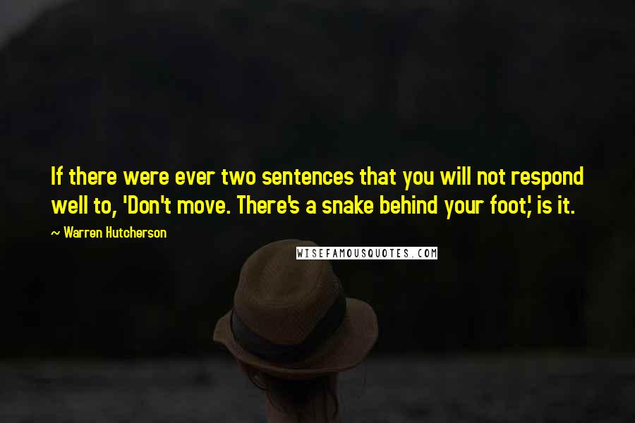 Warren Hutcherson Quotes: If there were ever two sentences that you will not respond well to, 'Don't move. There's a snake behind your foot,' is it.