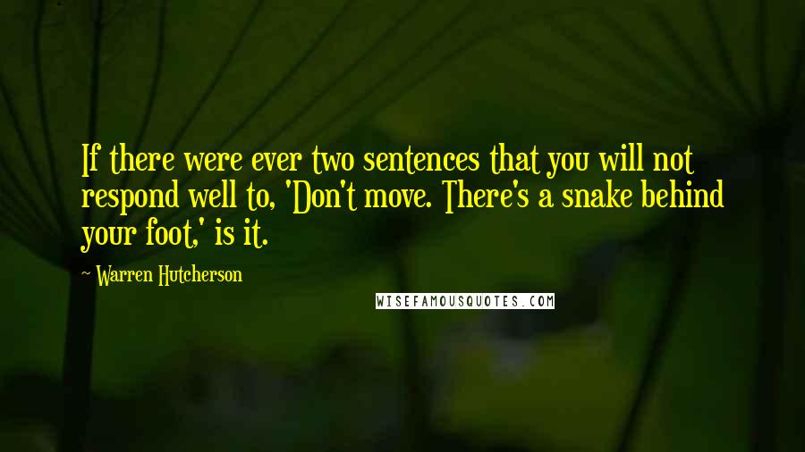 Warren Hutcherson Quotes: If there were ever two sentences that you will not respond well to, 'Don't move. There's a snake behind your foot,' is it.