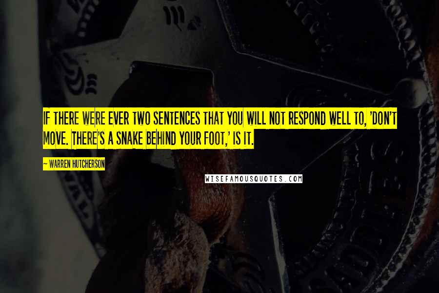 Warren Hutcherson Quotes: If there were ever two sentences that you will not respond well to, 'Don't move. There's a snake behind your foot,' is it.