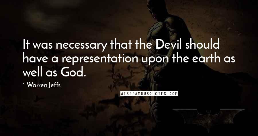 Warren Jeffs Quotes: It was necessary that the Devil should have a representation upon the earth as well as God.