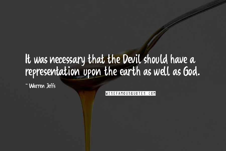 Warren Jeffs Quotes: It was necessary that the Devil should have a representation upon the earth as well as God.