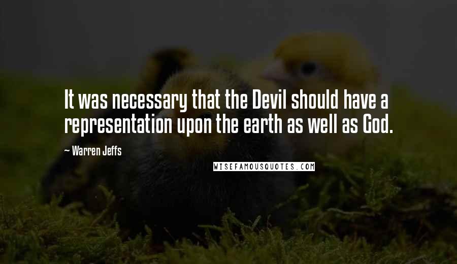 Warren Jeffs Quotes: It was necessary that the Devil should have a representation upon the earth as well as God.