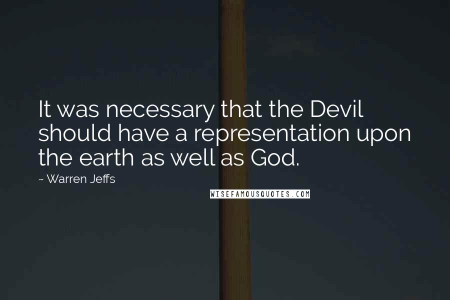 Warren Jeffs Quotes: It was necessary that the Devil should have a representation upon the earth as well as God.