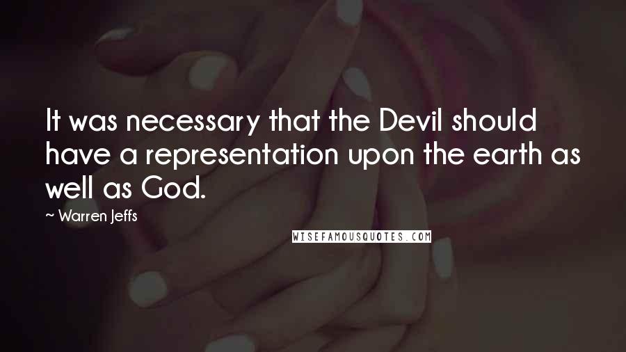 Warren Jeffs Quotes: It was necessary that the Devil should have a representation upon the earth as well as God.