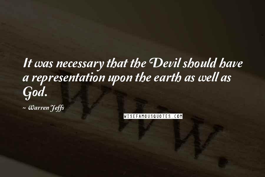 Warren Jeffs Quotes: It was necessary that the Devil should have a representation upon the earth as well as God.