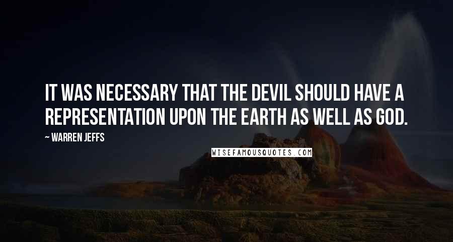 Warren Jeffs Quotes: It was necessary that the Devil should have a representation upon the earth as well as God.