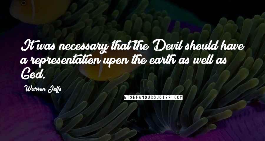 Warren Jeffs Quotes: It was necessary that the Devil should have a representation upon the earth as well as God.