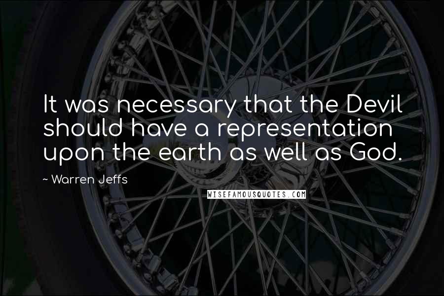 Warren Jeffs Quotes: It was necessary that the Devil should have a representation upon the earth as well as God.