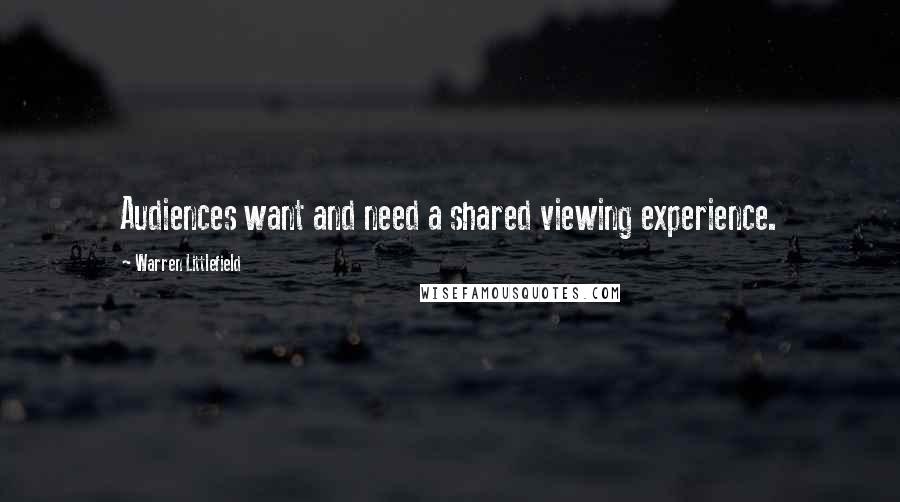 Warren Littlefield Quotes: Audiences want and need a shared viewing experience.