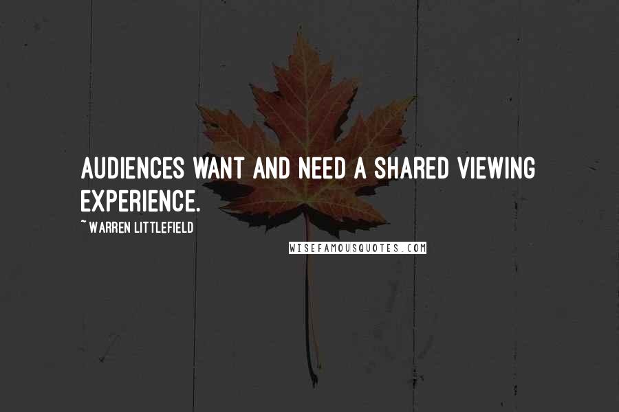 Warren Littlefield Quotes: Audiences want and need a shared viewing experience.