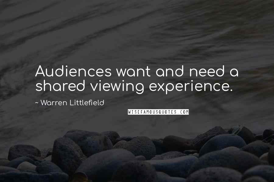 Warren Littlefield Quotes: Audiences want and need a shared viewing experience.