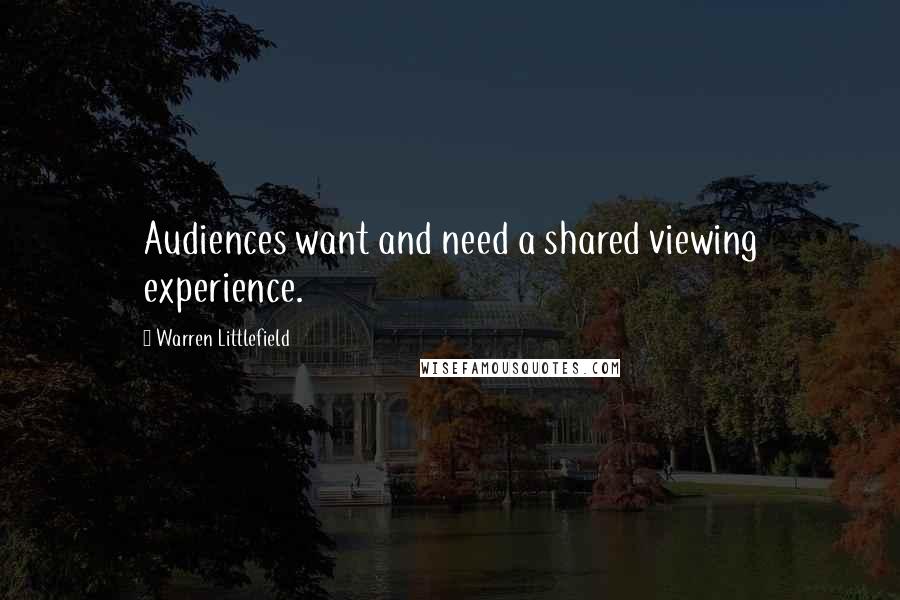 Warren Littlefield Quotes: Audiences want and need a shared viewing experience.