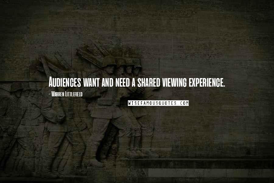 Warren Littlefield Quotes: Audiences want and need a shared viewing experience.