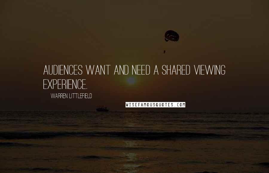 Warren Littlefield Quotes: Audiences want and need a shared viewing experience.