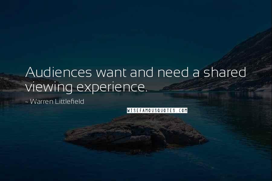 Warren Littlefield Quotes: Audiences want and need a shared viewing experience.