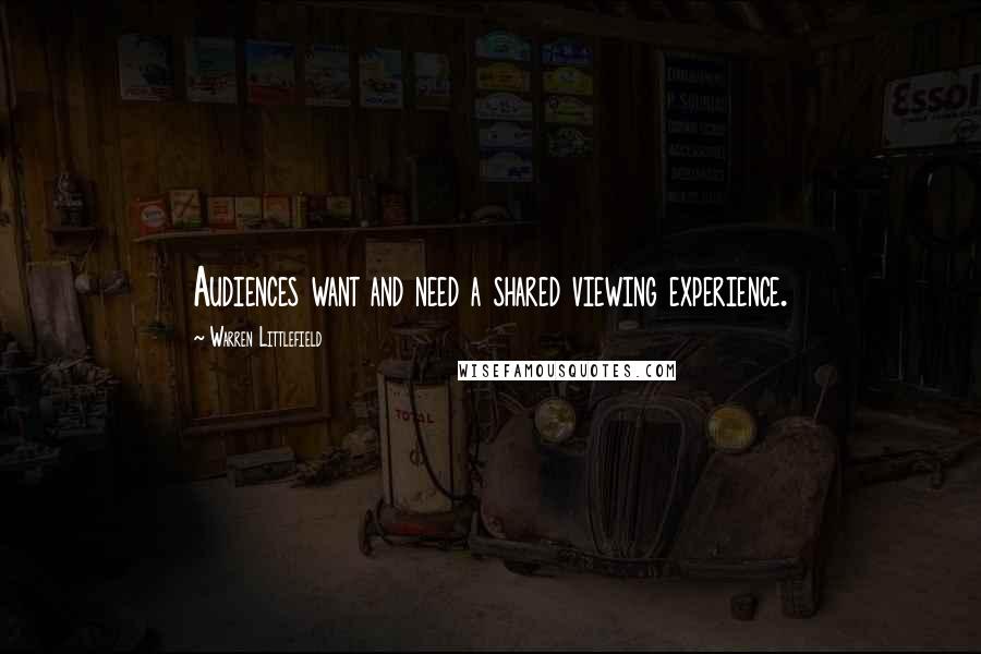 Warren Littlefield Quotes: Audiences want and need a shared viewing experience.