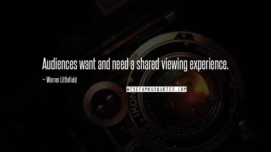 Warren Littlefield Quotes: Audiences want and need a shared viewing experience.