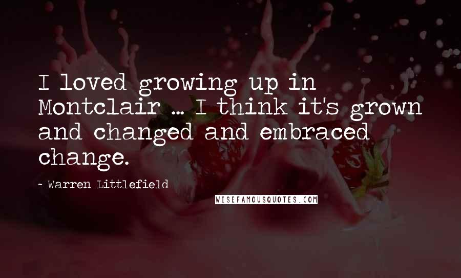 Warren Littlefield Quotes: I loved growing up in Montclair ... I think it's grown and changed and embraced change.