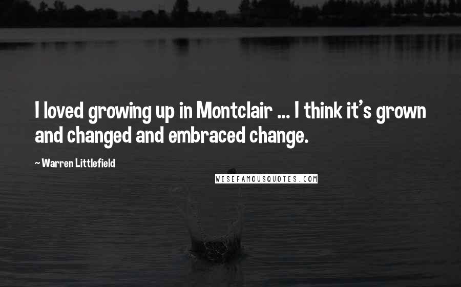 Warren Littlefield Quotes: I loved growing up in Montclair ... I think it's grown and changed and embraced change.