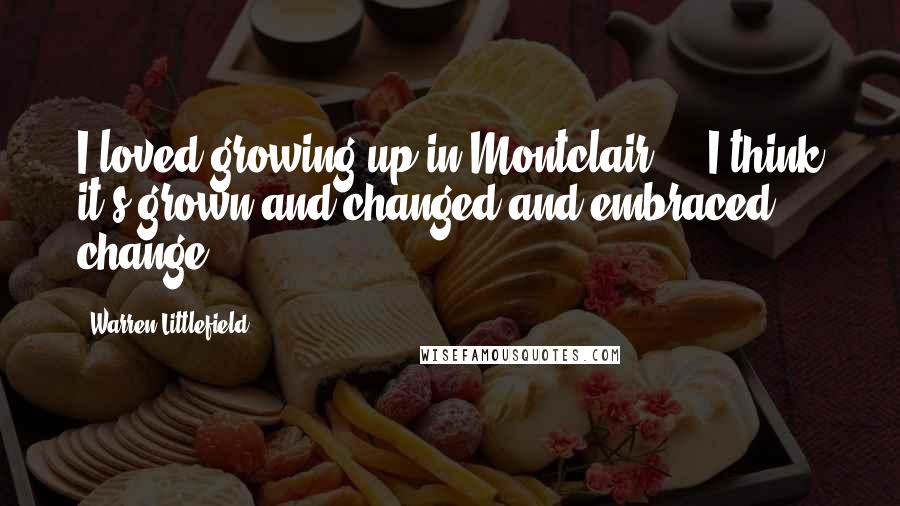Warren Littlefield Quotes: I loved growing up in Montclair ... I think it's grown and changed and embraced change.