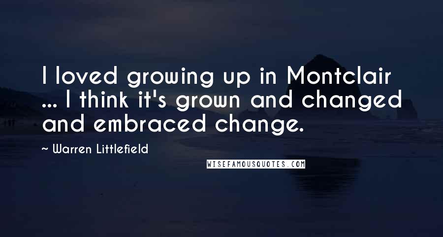 Warren Littlefield Quotes: I loved growing up in Montclair ... I think it's grown and changed and embraced change.