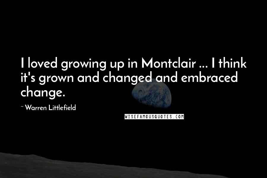 Warren Littlefield Quotes: I loved growing up in Montclair ... I think it's grown and changed and embraced change.